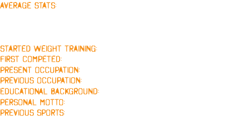 AVERAGE STATS: ARMS: 22" (56cm) CHEST: 60" (152cm) WAIST: 34" (86cm) QUADS: 32" (81cm) CALVES: 21" (53cm) NECK: 18.5" (47cm) STARTED WEIGHT TRAINING: IN 1996 BEFORE THE AGE OF 17 FIRST COMPETED: 1997 A LOCAL SHOW JUNIOR CLASS WINNER PRESENT OCCUPATION: Gym owner PREVIOUS OCCUPATION: Double glazing fitter EDUCATIONAL BACKGROUND: GCSEs and A-Levels PERSONAL MOTTO: "No pain, no gain!" PREVIOUS SPORTS: Athletics, boxing, and rugby