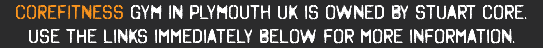 Corefitness gym in Plymouth UK IS OWNED BY STUART CORE. USE THE LINKS IMMEDIATELY BELOW FOR MORE INFORMATION.